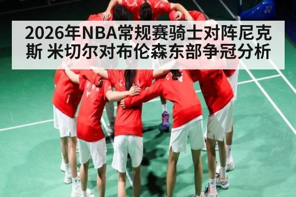 2026年NBA常规赛骑士对阵尼克斯 米切尔对布伦森东部争冠分析（kaiyun）