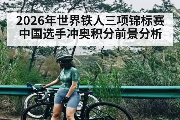 2026年世界铁人三项锦标赛中国选手冲奥积分前景分析（kaiyun）