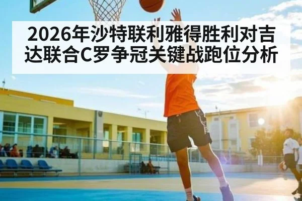 2026年沙特联利雅得胜利对吉达联合C罗争冠关键战跑位分析（kaiyun）