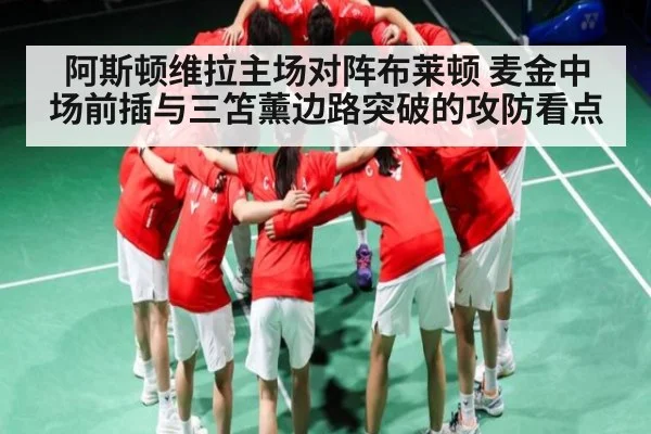阿斯顿维拉主场对阵布莱顿 麦金中场前插与三笘薰边路突破的攻防看点（kaiyun）